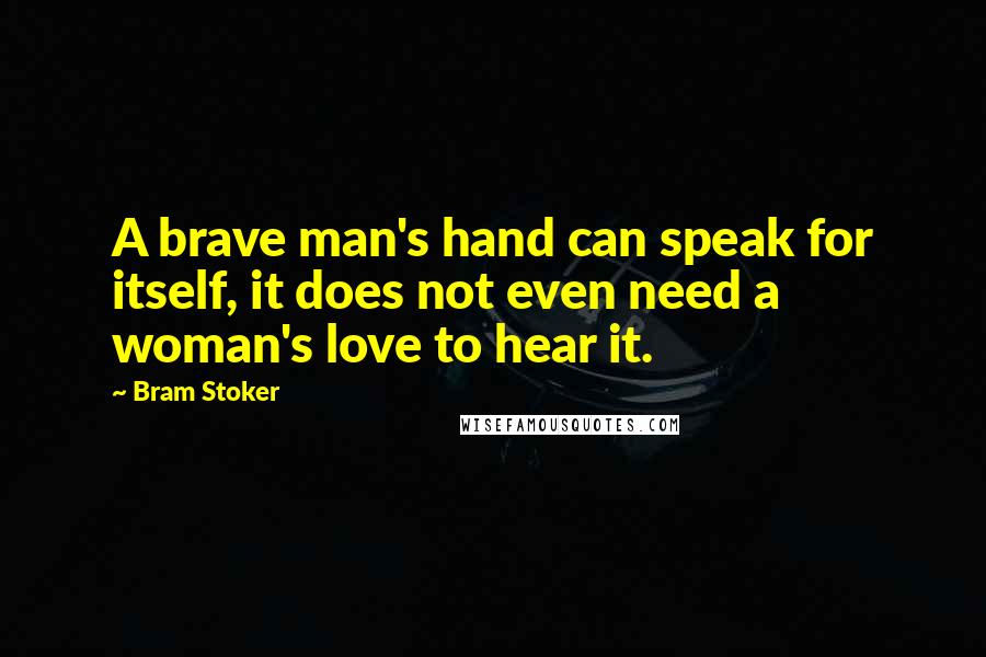 Bram Stoker Quotes: A brave man's hand can speak for itself, it does not even need a woman's love to hear it.