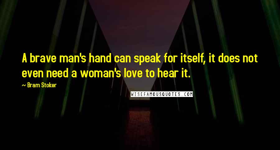 Bram Stoker Quotes: A brave man's hand can speak for itself, it does not even need a woman's love to hear it.