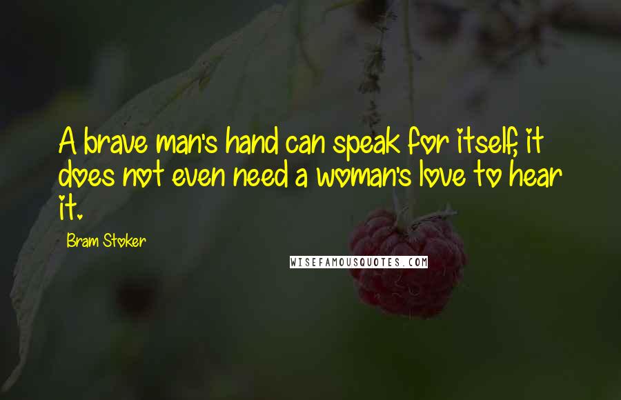 Bram Stoker Quotes: A brave man's hand can speak for itself, it does not even need a woman's love to hear it.