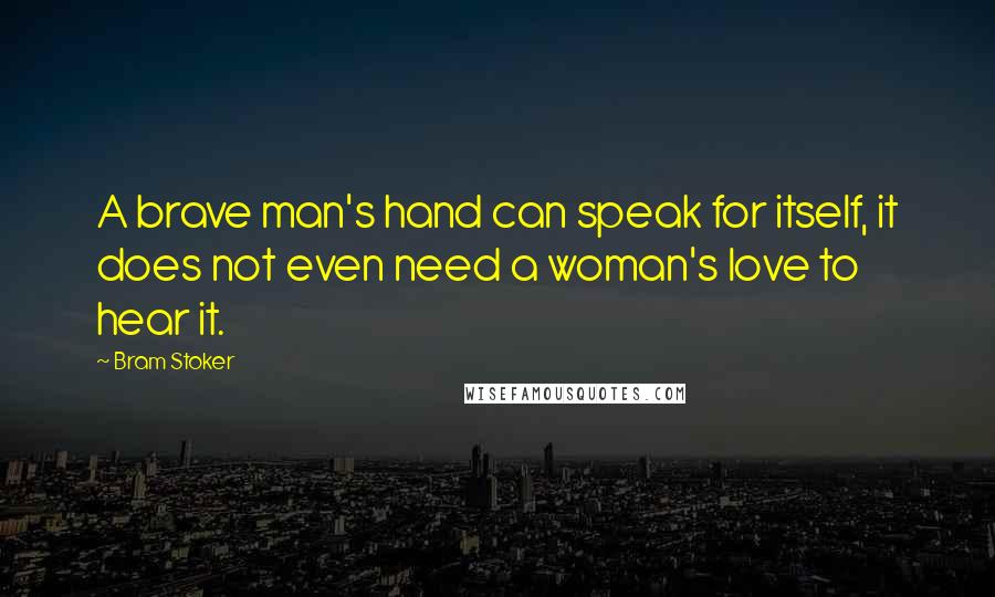 Bram Stoker Quotes: A brave man's hand can speak for itself, it does not even need a woman's love to hear it.