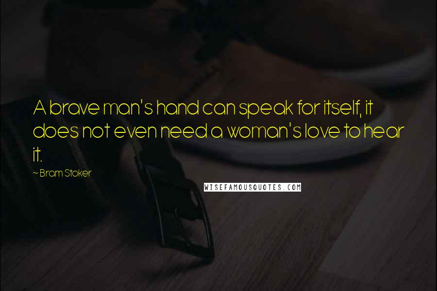 Bram Stoker Quotes: A brave man's hand can speak for itself, it does not even need a woman's love to hear it.