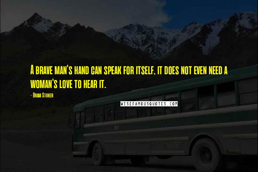 Bram Stoker Quotes: A brave man's hand can speak for itself, it does not even need a woman's love to hear it.