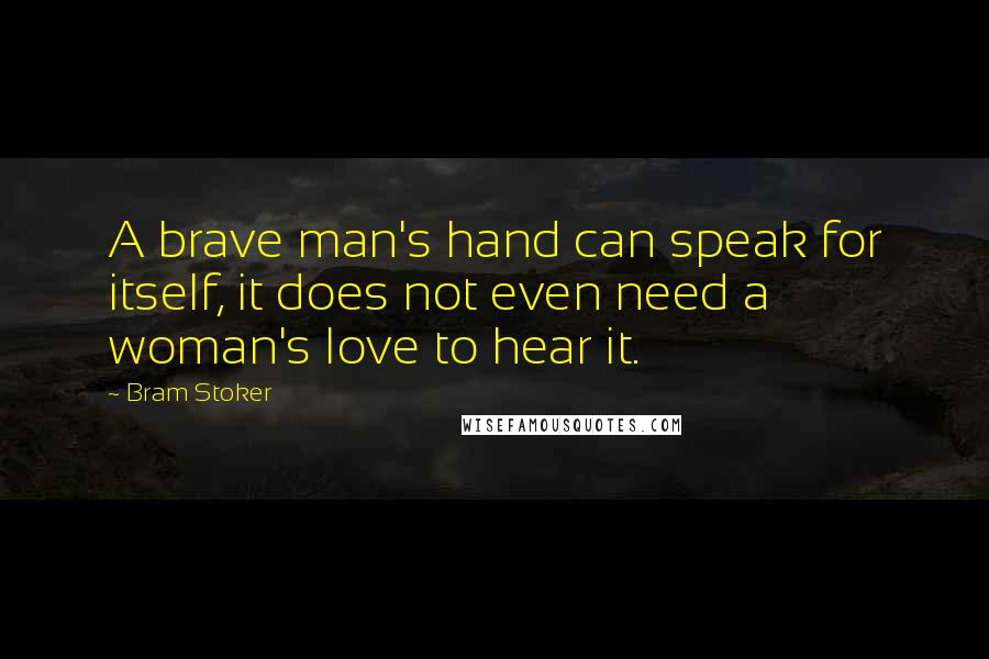 Bram Stoker Quotes: A brave man's hand can speak for itself, it does not even need a woman's love to hear it.