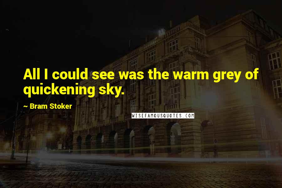 Bram Stoker Quotes: All I could see was the warm grey of quickening sky.