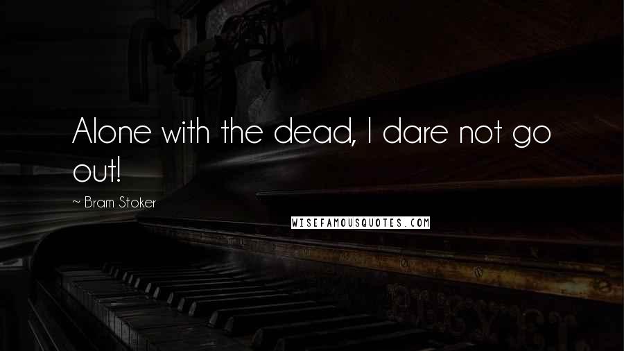 Bram Stoker Quotes: Alone with the dead, I dare not go out!