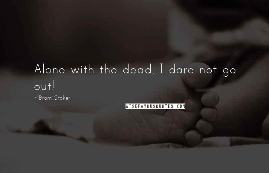 Bram Stoker Quotes: Alone with the dead, I dare not go out!