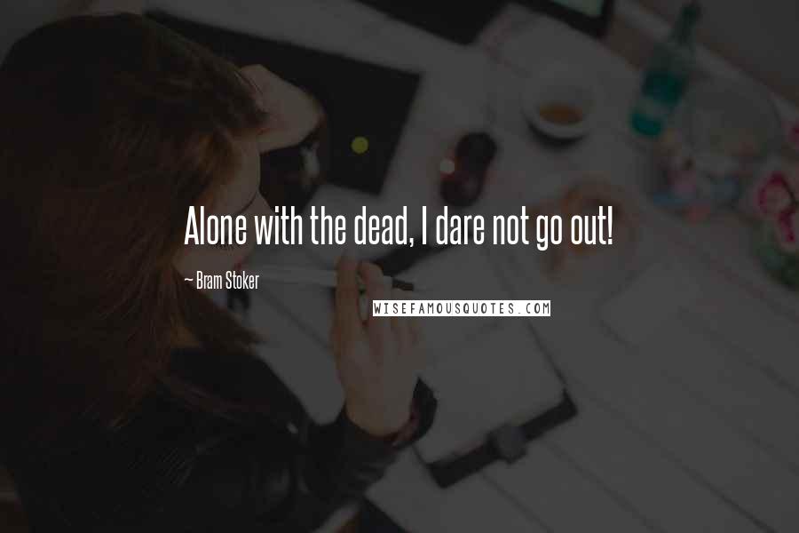 Bram Stoker Quotes: Alone with the dead, I dare not go out!