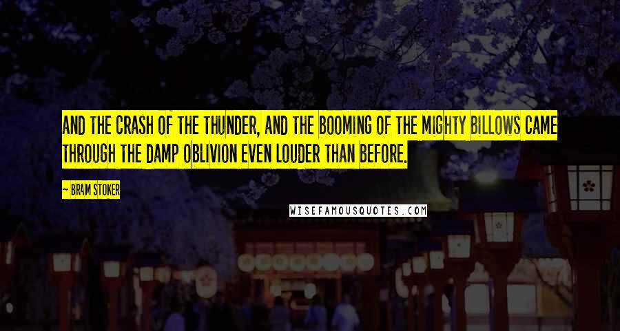 Bram Stoker Quotes: and the crash of the thunder, and the booming of the mighty billows came through the damp oblivion even louder than before.