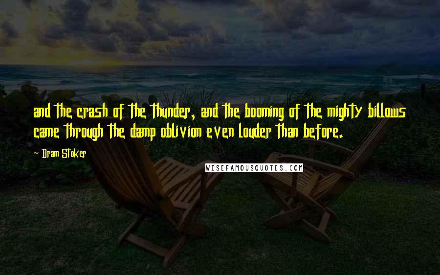 Bram Stoker Quotes: and the crash of the thunder, and the booming of the mighty billows came through the damp oblivion even louder than before.