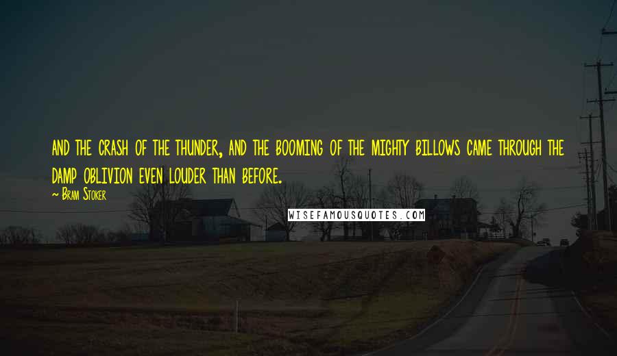 Bram Stoker Quotes: and the crash of the thunder, and the booming of the mighty billows came through the damp oblivion even louder than before.