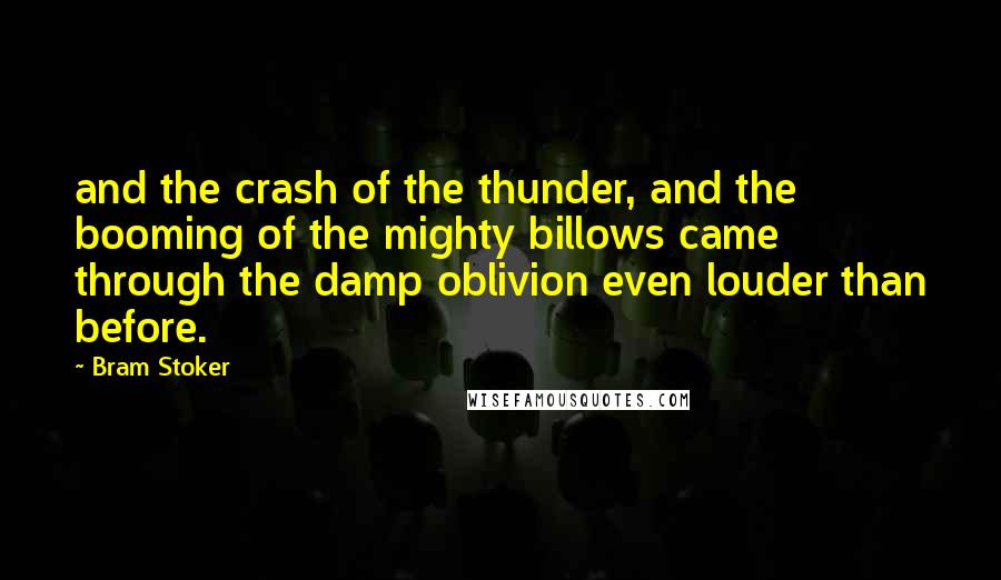 Bram Stoker Quotes: and the crash of the thunder, and the booming of the mighty billows came through the damp oblivion even louder than before.