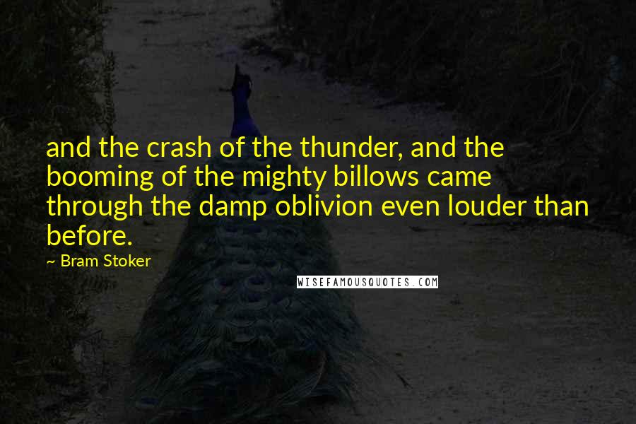 Bram Stoker Quotes: and the crash of the thunder, and the booming of the mighty billows came through the damp oblivion even louder than before.