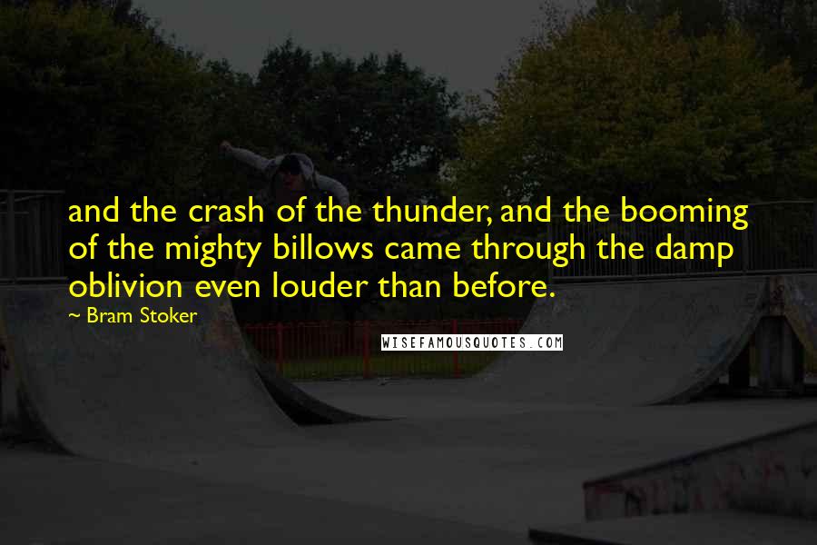 Bram Stoker Quotes: and the crash of the thunder, and the booming of the mighty billows came through the damp oblivion even louder than before.