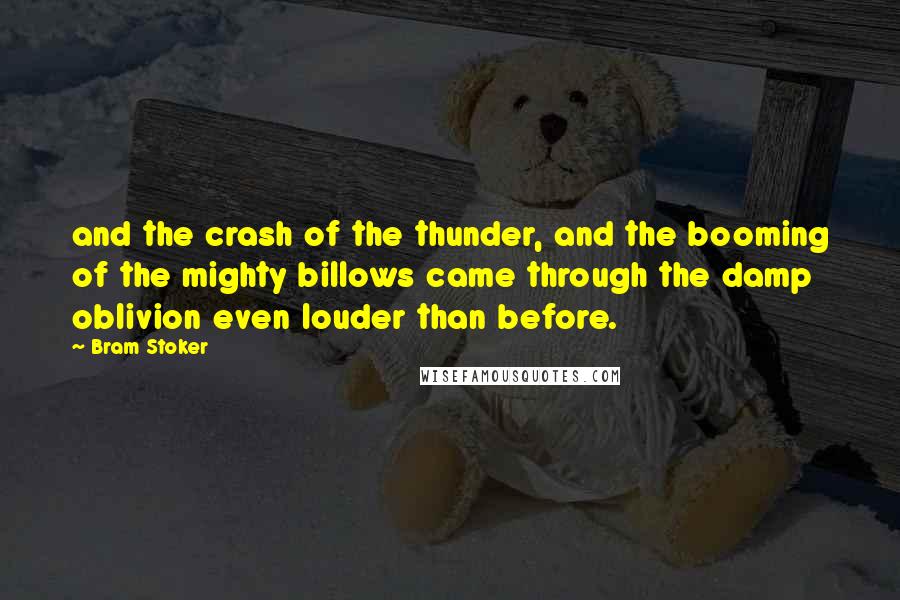 Bram Stoker Quotes: and the crash of the thunder, and the booming of the mighty billows came through the damp oblivion even louder than before.