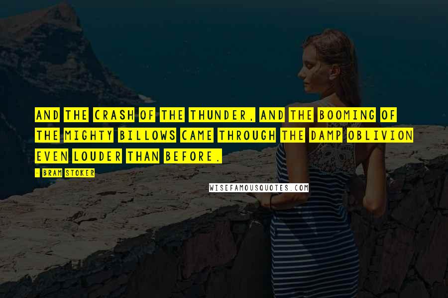 Bram Stoker Quotes: and the crash of the thunder, and the booming of the mighty billows came through the damp oblivion even louder than before.