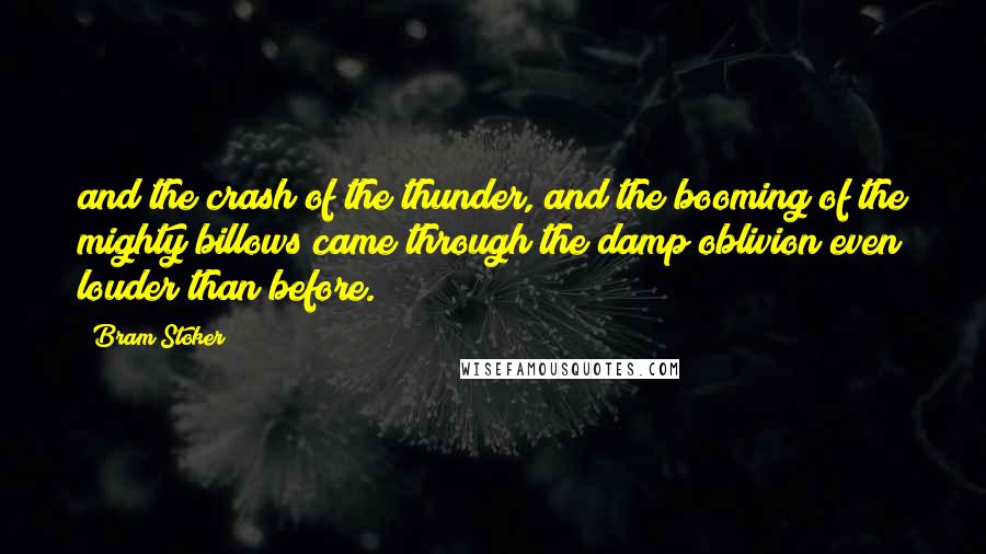 Bram Stoker Quotes: and the crash of the thunder, and the booming of the mighty billows came through the damp oblivion even louder than before.