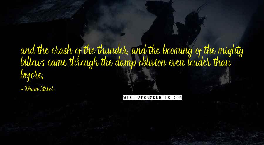 Bram Stoker Quotes: and the crash of the thunder, and the booming of the mighty billows came through the damp oblivion even louder than before.