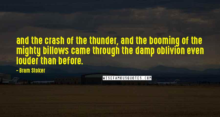 Bram Stoker Quotes: and the crash of the thunder, and the booming of the mighty billows came through the damp oblivion even louder than before.