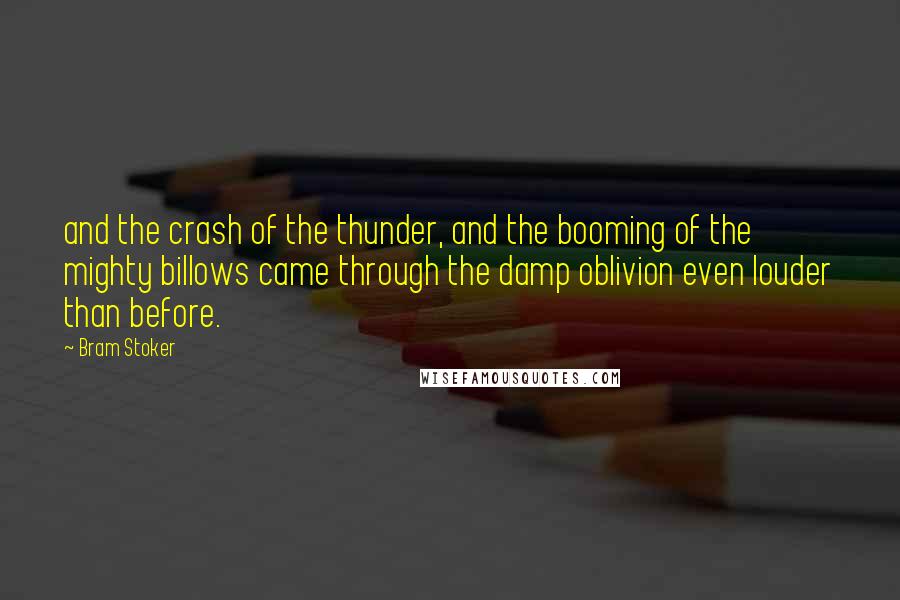 Bram Stoker Quotes: and the crash of the thunder, and the booming of the mighty billows came through the damp oblivion even louder than before.