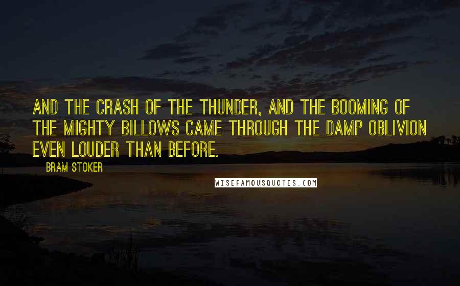 Bram Stoker Quotes: and the crash of the thunder, and the booming of the mighty billows came through the damp oblivion even louder than before.
