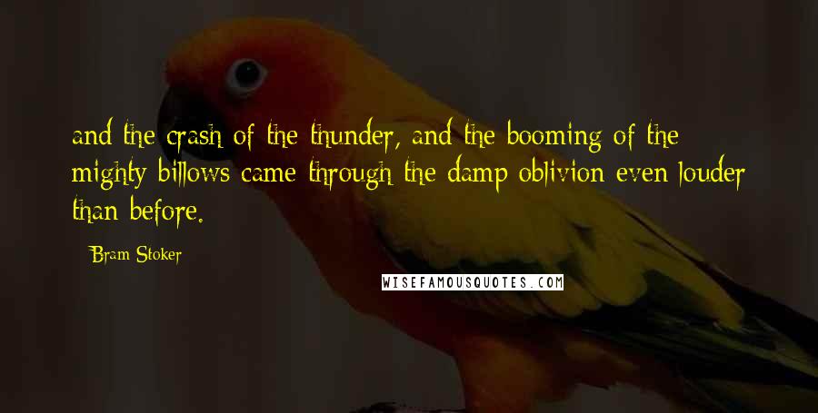 Bram Stoker Quotes: and the crash of the thunder, and the booming of the mighty billows came through the damp oblivion even louder than before.