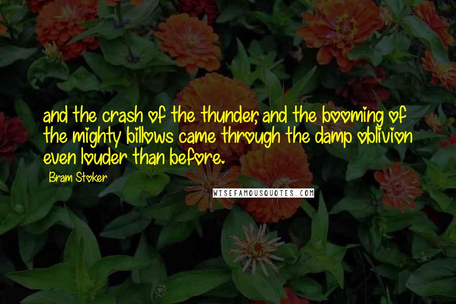 Bram Stoker Quotes: and the crash of the thunder, and the booming of the mighty billows came through the damp oblivion even louder than before.