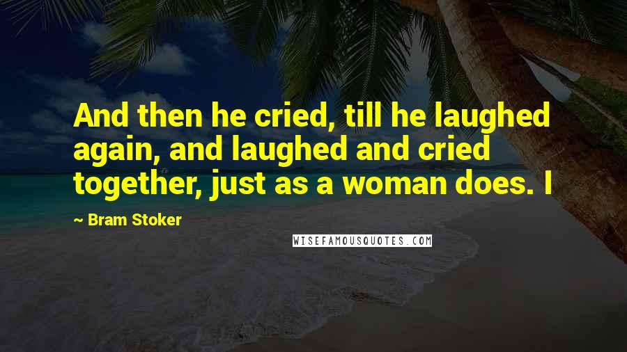 Bram Stoker Quotes: And then he cried, till he laughed again, and laughed and cried together, just as a woman does. I