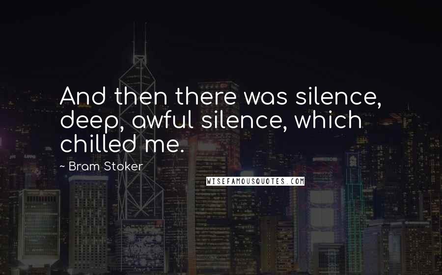 Bram Stoker Quotes: And then there was silence, deep, awful silence, which chilled me.