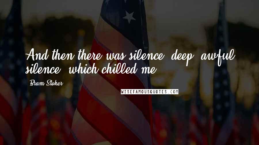 Bram Stoker Quotes: And then there was silence, deep, awful silence, which chilled me.