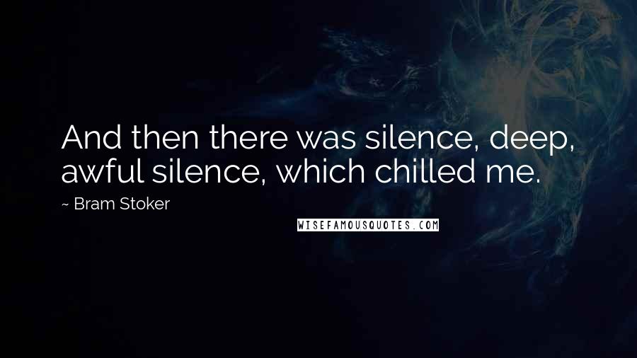 Bram Stoker Quotes: And then there was silence, deep, awful silence, which chilled me.