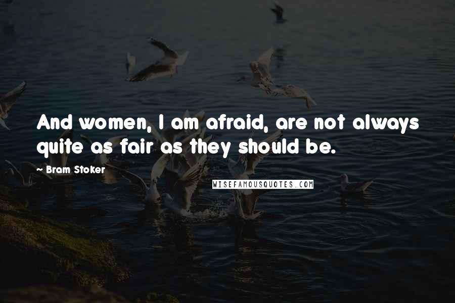 Bram Stoker Quotes: And women, I am afraid, are not always quite as fair as they should be.