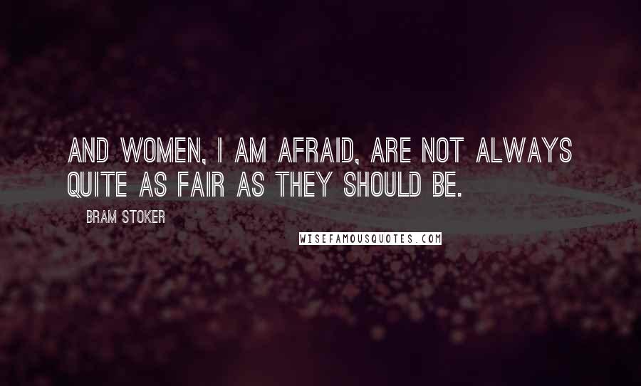 Bram Stoker Quotes: And women, I am afraid, are not always quite as fair as they should be.