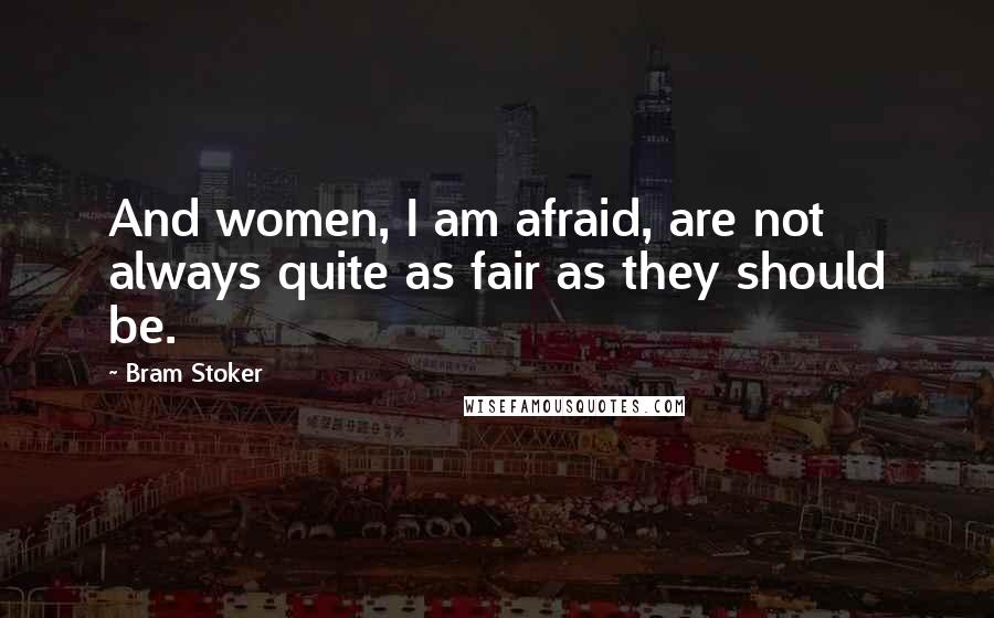 Bram Stoker Quotes: And women, I am afraid, are not always quite as fair as they should be.