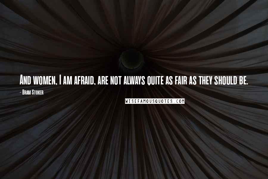 Bram Stoker Quotes: And women, I am afraid, are not always quite as fair as they should be.