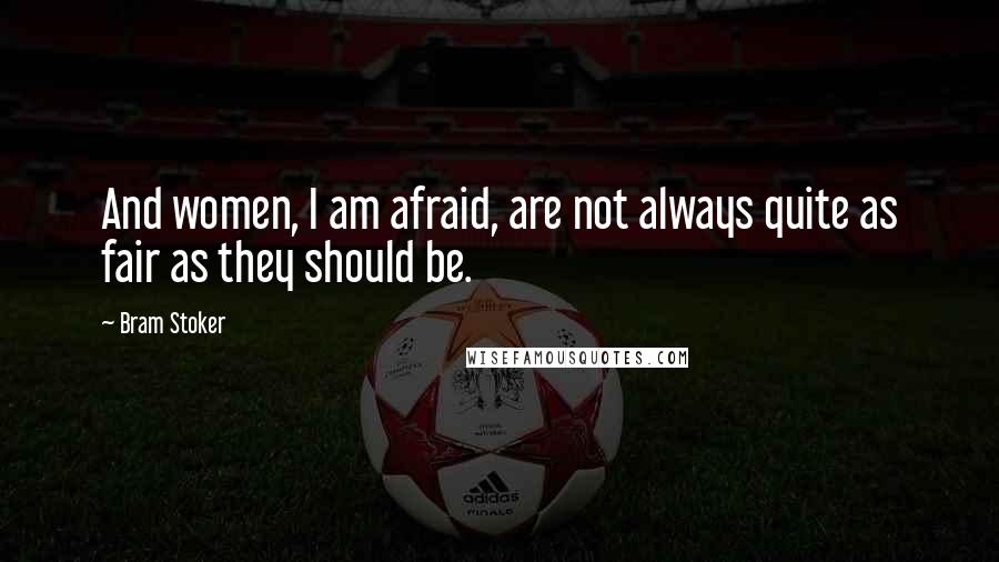 Bram Stoker Quotes: And women, I am afraid, are not always quite as fair as they should be.