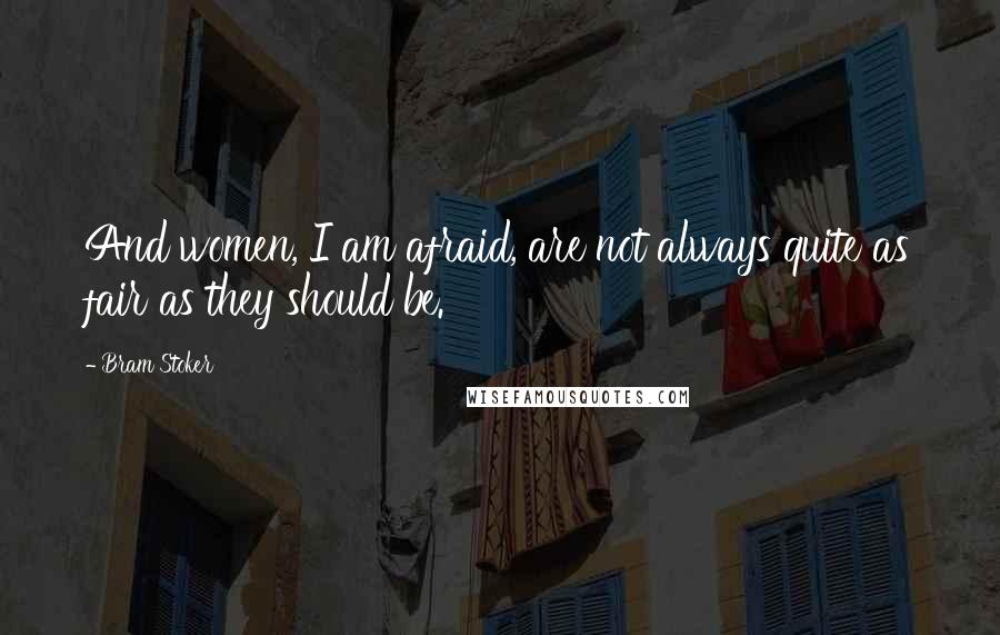 Bram Stoker Quotes: And women, I am afraid, are not always quite as fair as they should be.