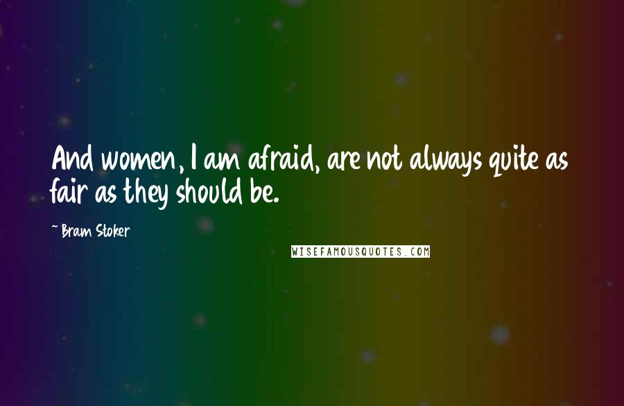 Bram Stoker Quotes: And women, I am afraid, are not always quite as fair as they should be.