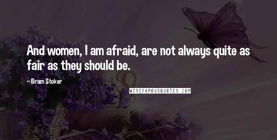 Bram Stoker Quotes: And women, I am afraid, are not always quite as fair as they should be.