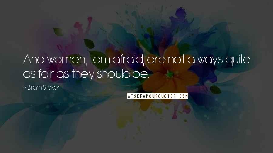 Bram Stoker Quotes: And women, I am afraid, are not always quite as fair as they should be.