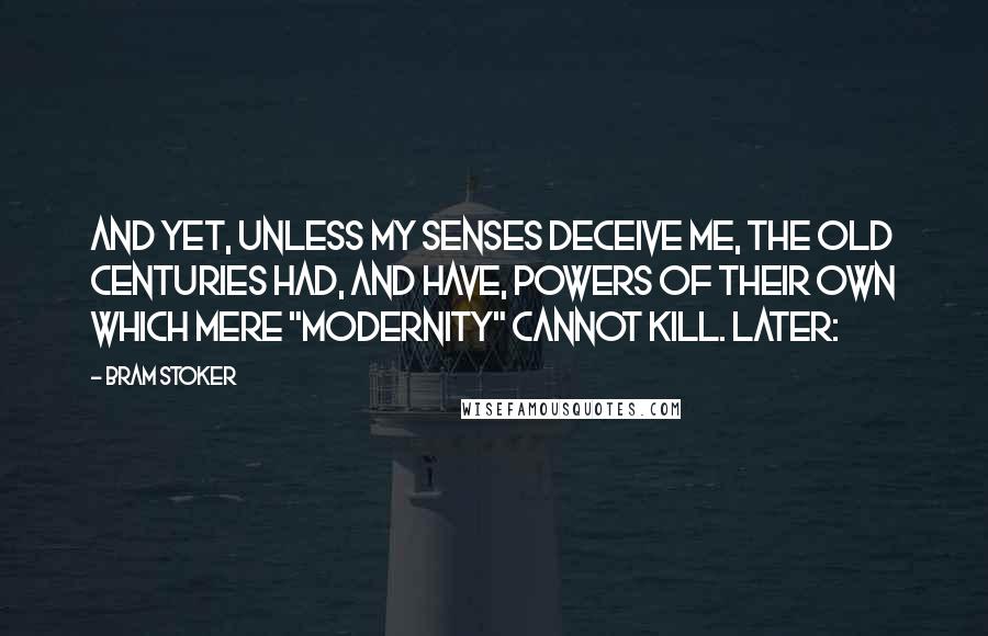 Bram Stoker Quotes: And yet, unless my senses deceive me, the old centuries had, and have, powers of their own which mere "modernity" cannot kill. Later: