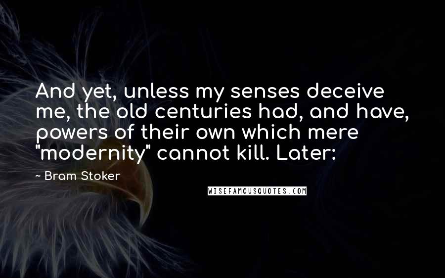 Bram Stoker Quotes: And yet, unless my senses deceive me, the old centuries had, and have, powers of their own which mere "modernity" cannot kill. Later: