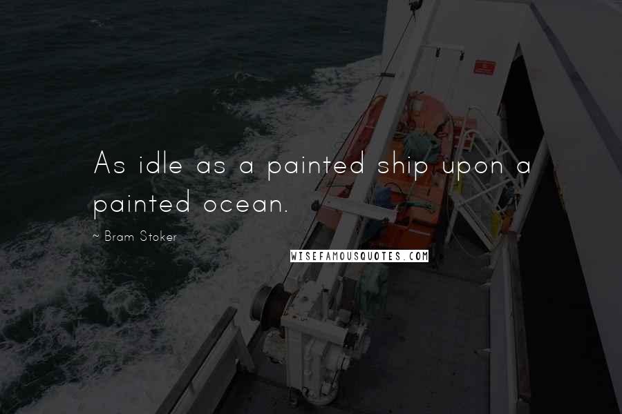 Bram Stoker Quotes: As idle as a painted ship upon a painted ocean.