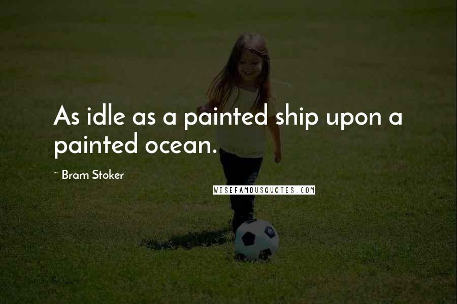 Bram Stoker Quotes: As idle as a painted ship upon a painted ocean.