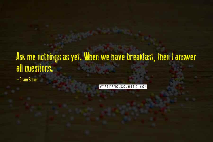 Bram Stoker Quotes: Ask me nothings as yet. When we have breakfast, then I answer all questions.