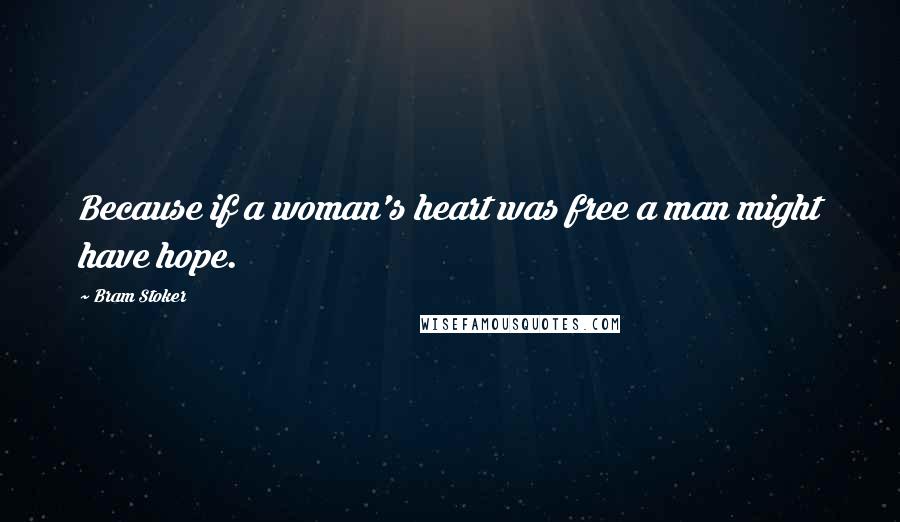 Bram Stoker Quotes: Because if a woman's heart was free a man might have hope.