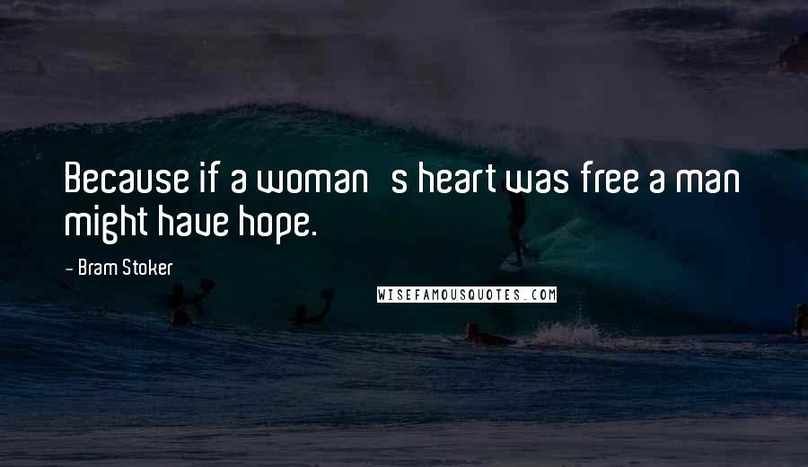 Bram Stoker Quotes: Because if a woman's heart was free a man might have hope.