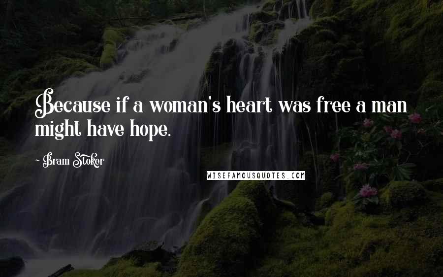 Bram Stoker Quotes: Because if a woman's heart was free a man might have hope.