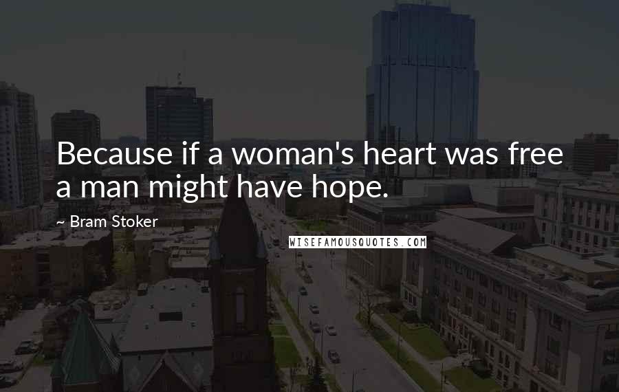 Bram Stoker Quotes: Because if a woman's heart was free a man might have hope.