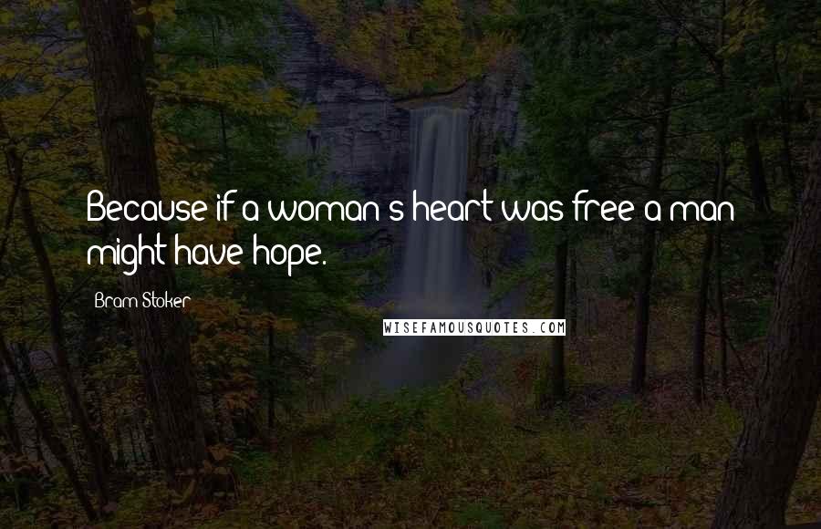 Bram Stoker Quotes: Because if a woman's heart was free a man might have hope.