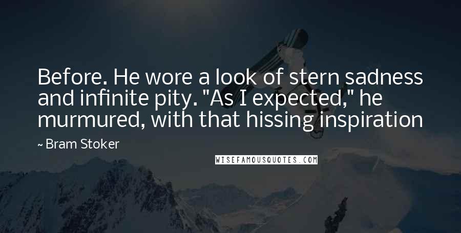 Bram Stoker Quotes: Before. He wore a look of stern sadness and infinite pity. "As I expected," he murmured, with that hissing inspiration